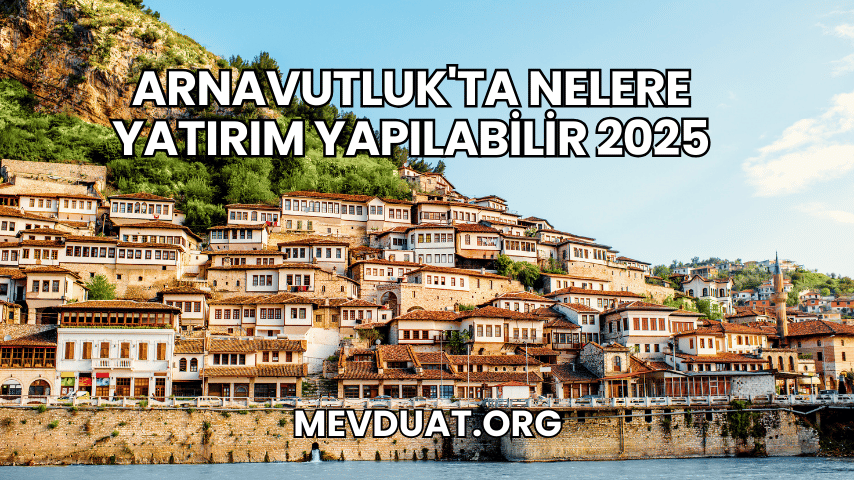 Arnavutluk'ta Nelere Yatırım Yapılabilir 2025