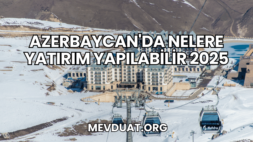 Azerbaycan'da Nelere Yatırım Yapılabilir 2025