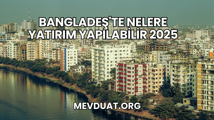 Bangladeş'te Nelere Yatırım Yapılabilir 2025