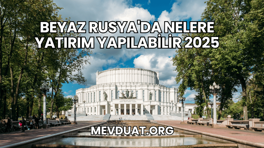 Beyaz Rusya'da Nelere Yatırım Yapılabilir 2025