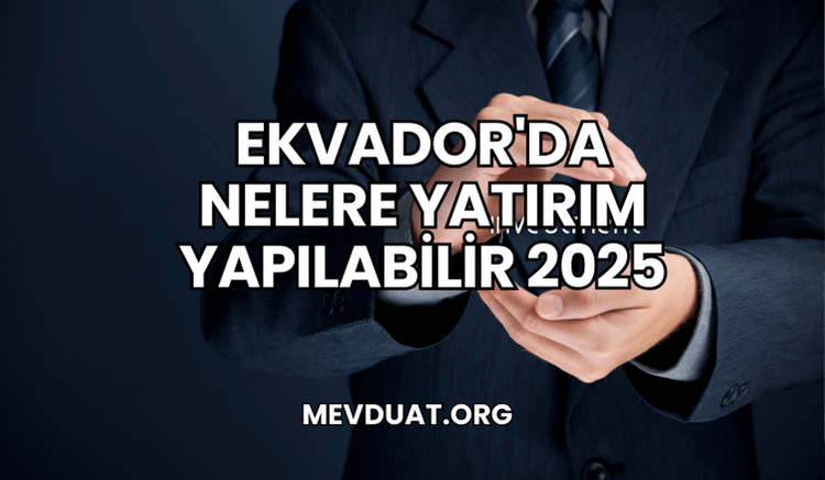 Ekvador'da Nelere Yatırım Yapılabilir 2025