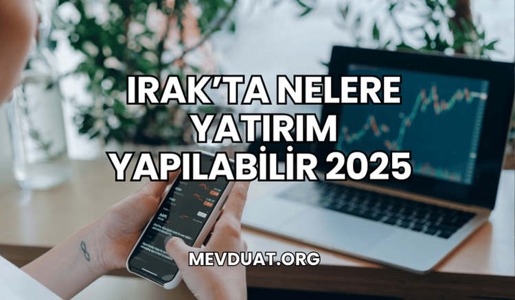 Irak'ta Nelere Yatırım Yapılabilir 2025