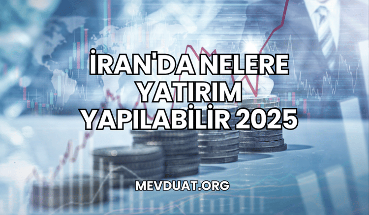 İran'da Nelere Yatırım Yapılabilir 2025