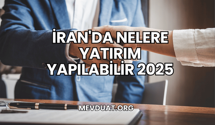 İran'da Nelere Yatırım Yapılabilir 2025