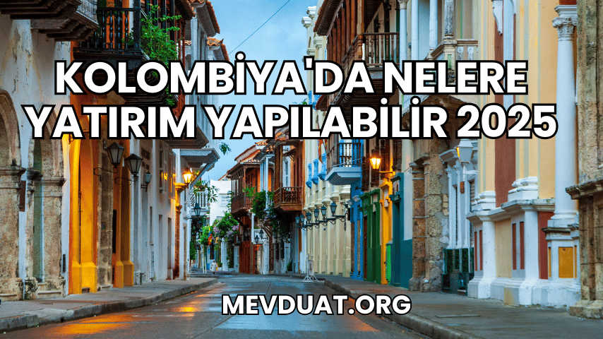 Kolombiya'da Nelere Yatırım Yapılabilir 2025