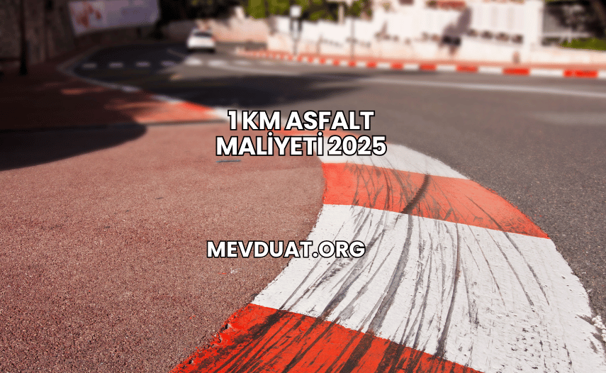 1 Km Asfalt Maliyeti 2025