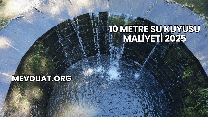 10 Metre Su Kuyusu Maliyeti 2025