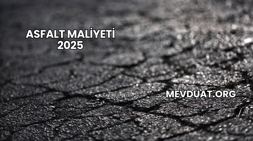 Asfalt Maliyeti 2025