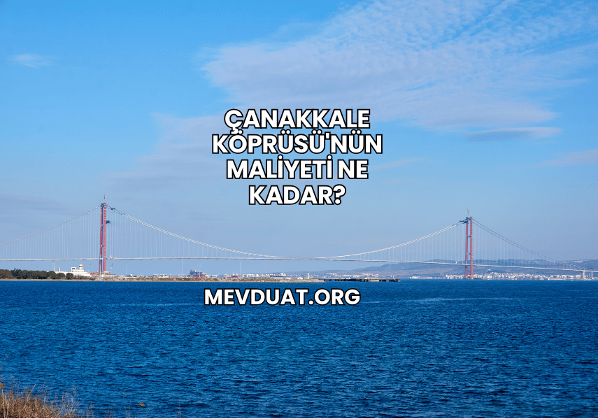 Çanakkale Köprüsü'nün Maliyeti Ne Kadar?