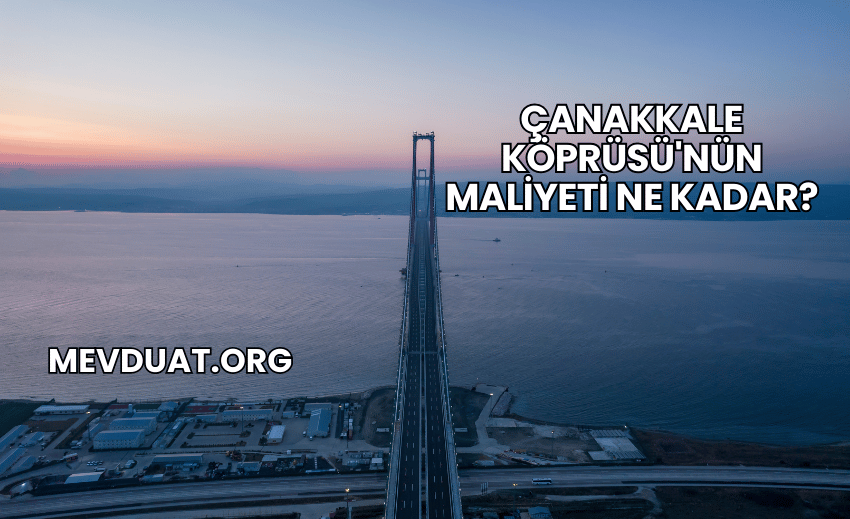 Çanakkale Köprüsü'nün Maliyeti Ne Kadar?