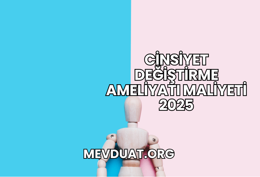 Cinsiyet Değiştirme Ameliyatı Maliyeti 2025