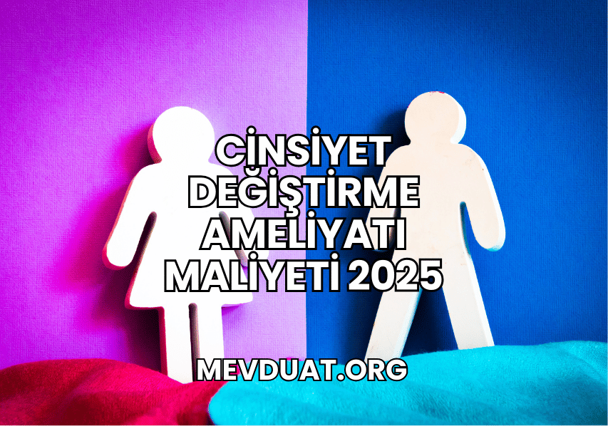 Cinsiyet Değiştirme Ameliyatı Maliyeti 2025