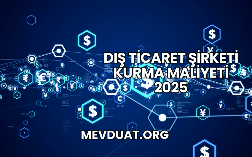 Dış Ticaret Şirketi Kurma Maliyeti 2025