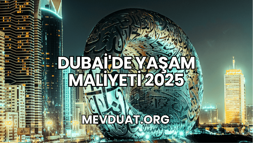 Dubai'de Yaşam Maliyeti 2025