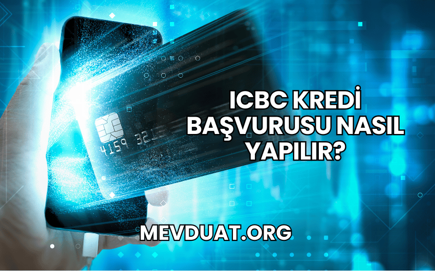 ICBC Kredi Başvurusu Nasıl Yapılır?