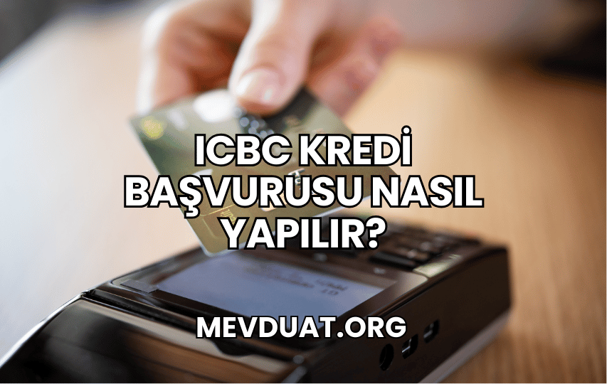 ICBC Kredi Başvurusu Nasıl Yapılır?