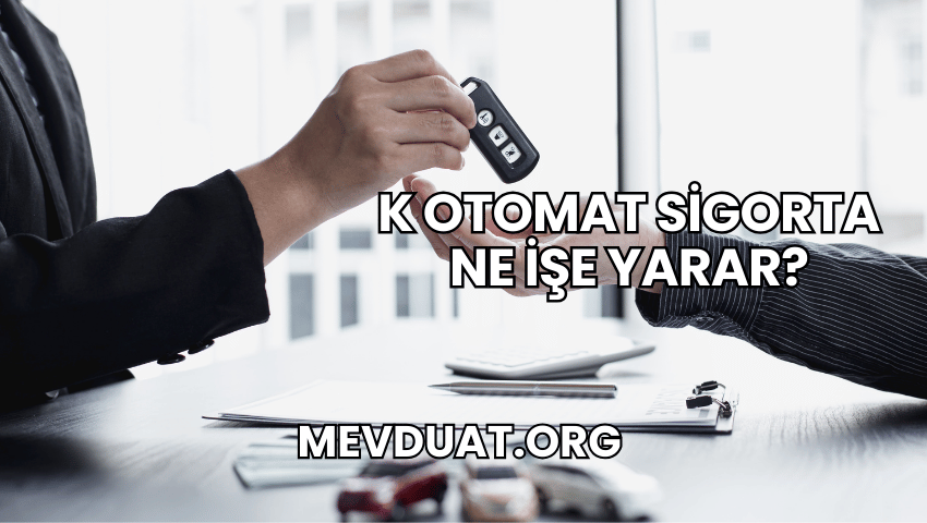 K Otomat Sigorta Ne İşe Yarar?