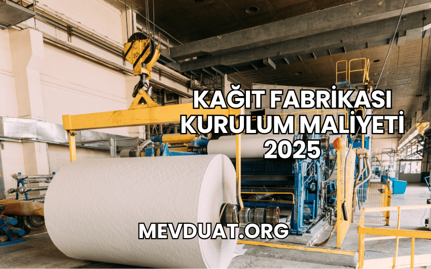 Kağıt Fabrikası Kurulum Maliyeti 2025