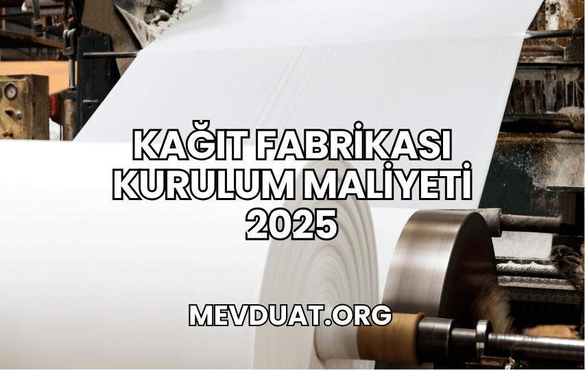 Kağıt Fabrikası Kurulum Maliyeti 2025