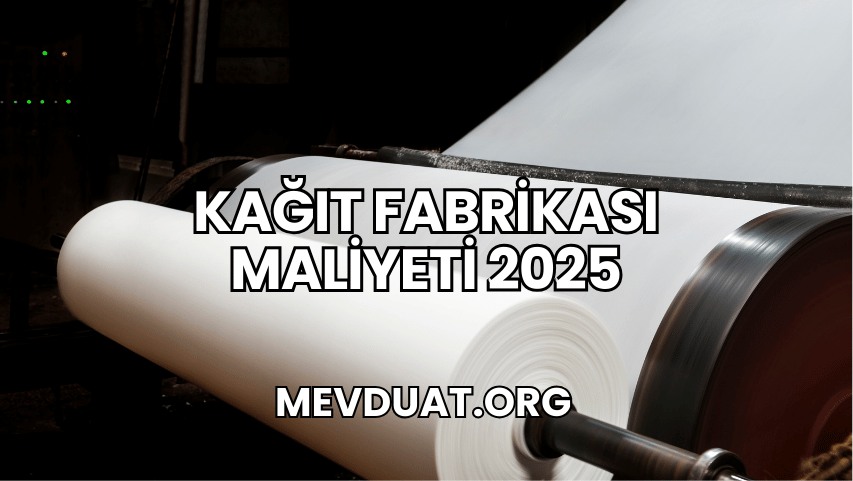 Kağıt Fabrikası Maliyeti 2025