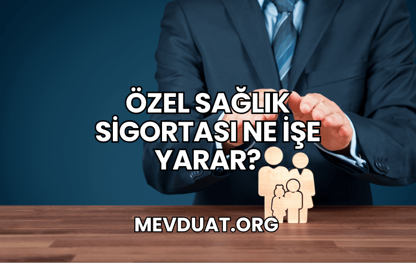 Özel Sağlık Sigortası Ne İşe Yarar?