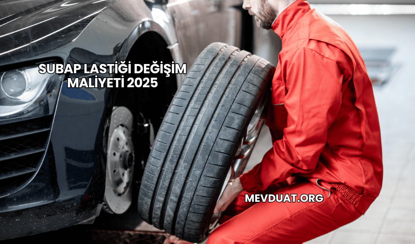 Subap Lastiği Değişim Maliyeti 2025