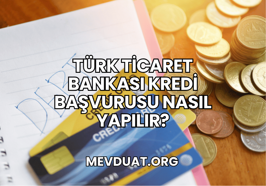 Türk Ticaret Bankası Kredi Başvurusu Nasıl Yapılır?