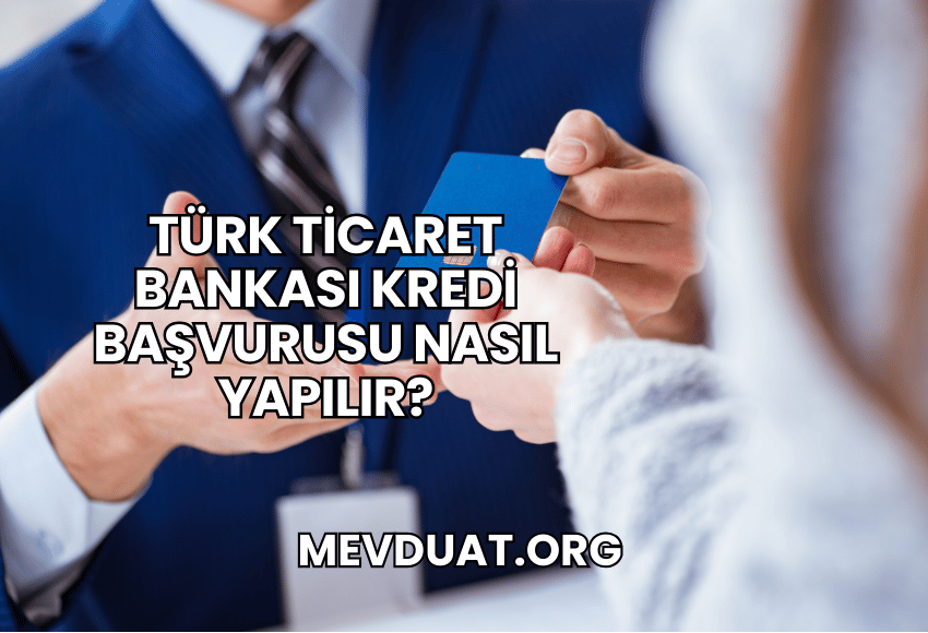 Türk Ticaret Bankası Kredi Başvurusu Nasıl Yapılır?