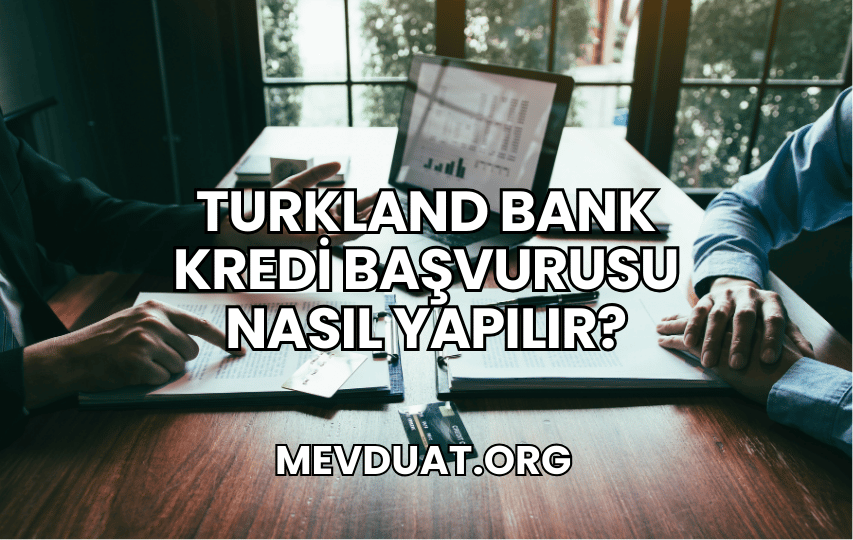 Turkland Bank Kredi Başvurusu Nasıl Yapılır?