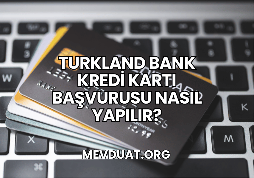 Turkland Bank Kredi Kartı Başvurusu Nasıl Yapılır?