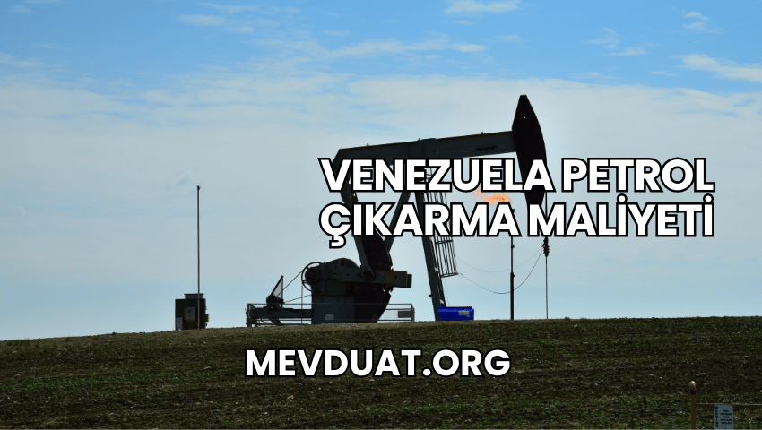 Venezuela Petrol Çıkarma Maliyeti