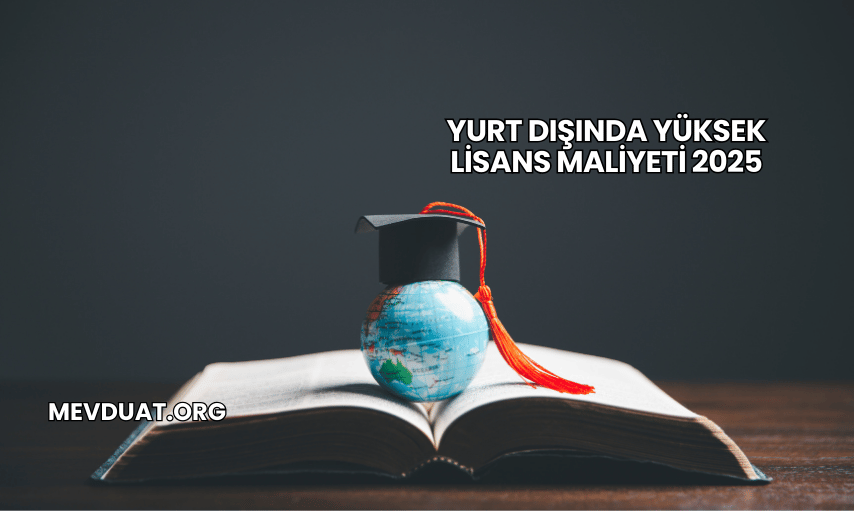 Yurt Dışında Yüksek Lisans Maliyeti 2025