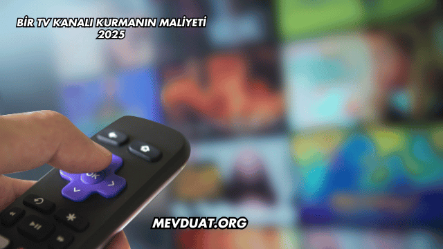 Bir TV Kanalı Kurmanın Maliyeti 2025